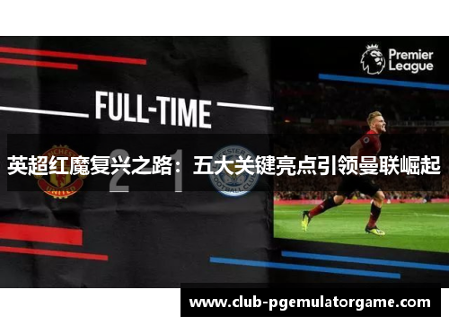 英超红魔复兴之路：五大关键亮点引领曼联崛起