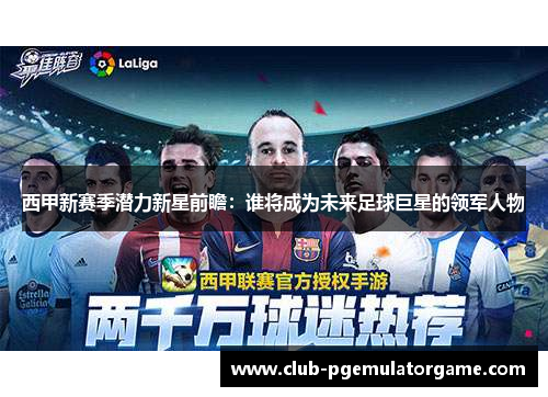 西甲新赛季潜力新星前瞻：谁将成为未来足球巨星的领军人物
