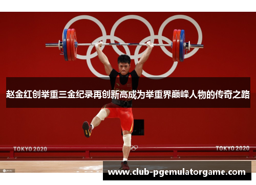 赵金红创举重三金纪录再创新高成为举重界巅峰人物的传奇之路