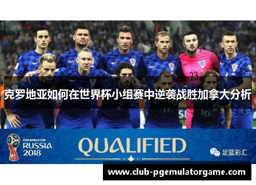 克罗地亚如何在世界杯小组赛中逆袭战胜加拿大分析
