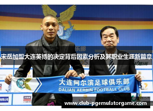 宋岳加盟大连英博的决定背后因素分析及其职业生涯新篇章