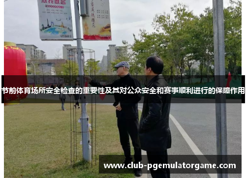 节前体育场所安全检查的重要性及其对公众安全和赛事顺利进行的保障作用