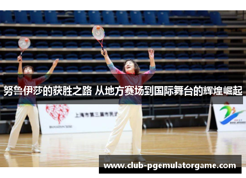 努鲁伊莎的获胜之路 从地方赛场到国际舞台的辉煌崛起