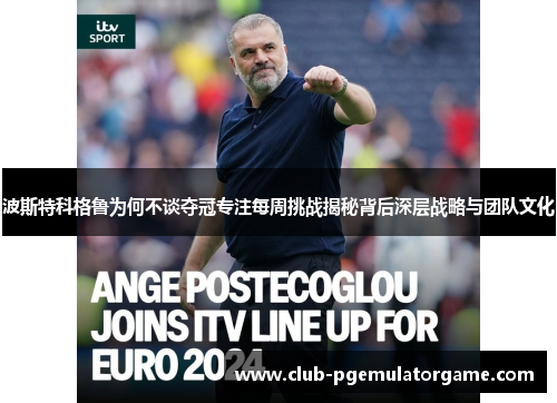 波斯特科格鲁为何不谈夺冠专注每周挑战揭秘背后深层战略与团队文化