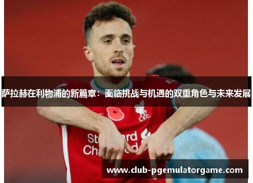 萨拉赫在利物浦的新篇章：面临挑战与机遇的双重角色与未来发展