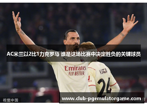 AC米兰以2比1力克罗马 谁是这场比赛中决定胜负的关键球员