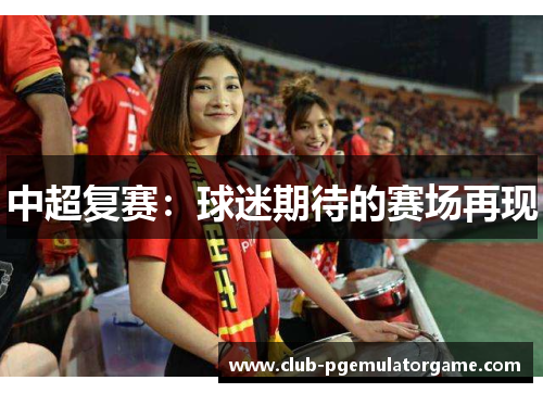 中超复赛：球迷期待的赛场再现