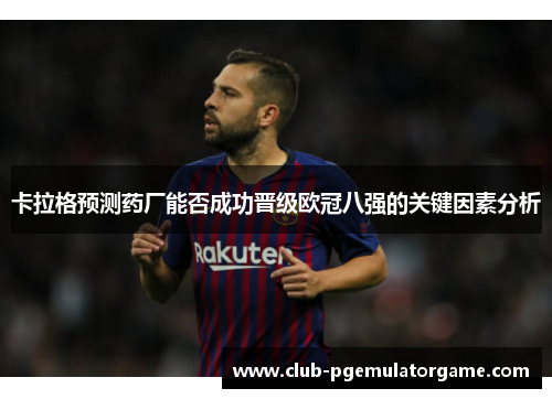 卡拉格预测药厂能否成功晋级欧冠八强的关键因素分析