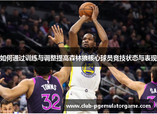 如何通过训练与调整提高森林狼核心球员竞技状态与表现
