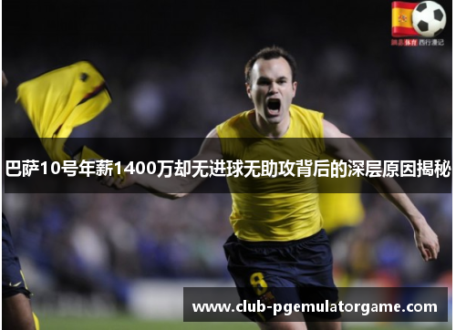 巴萨10号年薪1400万却无进球无助攻背后的深层原因揭秘