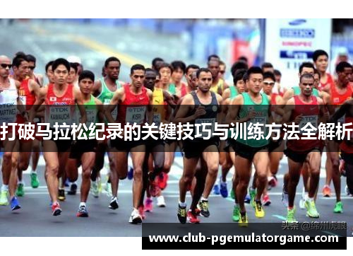 打破马拉松纪录的关键技巧与训练方法全解析