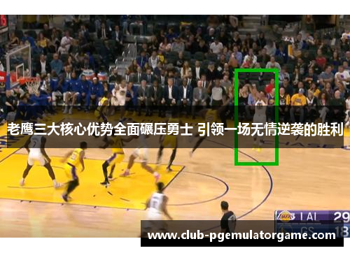 老鹰三大核心优势全面碾压勇士 引领一场无情逆袭的胜利