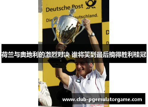 荷兰与奥地利的激烈对决 谁将笑到最后摘得胜利桂冠