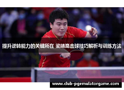 提升逆转能力的关键所在 梁靖崑击球技巧解析与训练方法