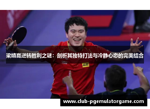 梁靖崑逆转胜利之谜：剖析其独特打法与冷静心态的完美结合