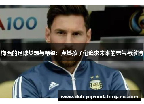 梅西的足球梦想与希望：点燃孩子们追求未来的勇气与激情