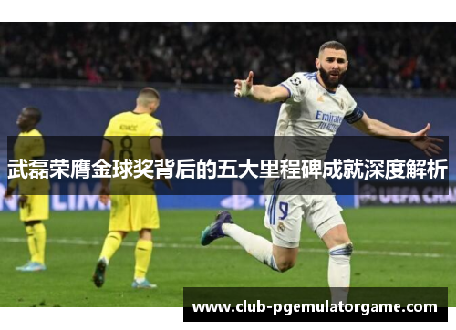 武磊荣膺金球奖背后的五大里程碑成就深度解析