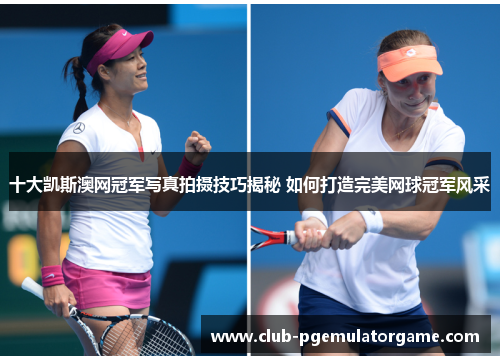 十大凯斯澳网冠军写真拍摄技巧揭秘 如何打造完美网球冠军风采