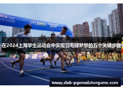 在2024上海学生运动会中实现羽毛球梦想的五个关键步骤