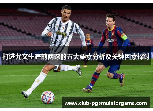 打进尤文生涯前两球的五大要素分析及关键因素探讨