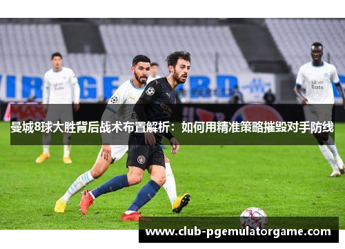 曼城8球大胜背后战术布置解析：如何用精准策略摧毁对手防线