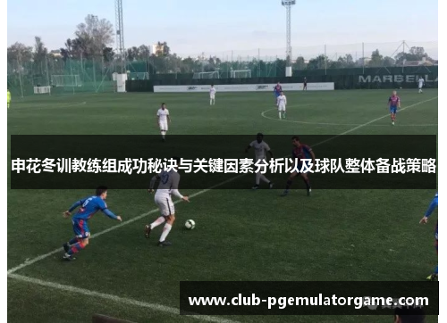 申花冬训教练组成功秘诀与关键因素分析以及球队整体备战策略