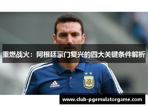 重燃战火：阿根廷豪门复兴的四大关键条件解析