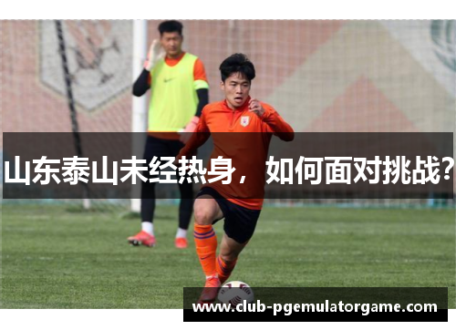 山东泰山未经热身，如何面对挑战？