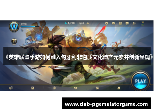 《英雄联盟手游如何融入匈牙利非物质文化遗产元素并创新呈现》