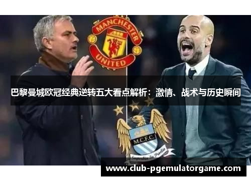 巴黎曼城欧冠经典逆转五大看点解析：激情、战术与历史瞬间