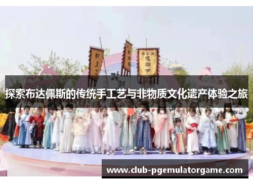 探索布达佩斯的传统手工艺与非物质文化遗产体验之旅