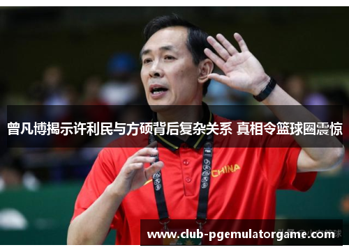 曾凡博揭示许利民与方硕背后复杂关系 真相令篮球圈震惊