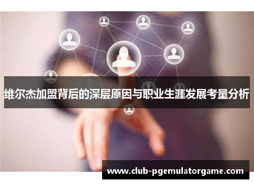 维尔杰加盟背后的深层原因与职业生涯发展考量分析