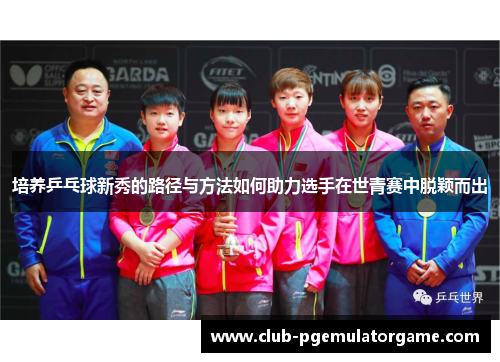 培养乒乓球新秀的路径与方法如何助力选手在世青赛中脱颖而出