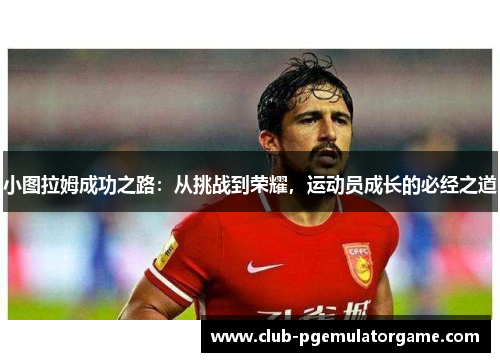 小图拉姆成功之路：从挑战到荣耀，运动员成长的必经之道