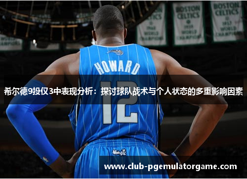 希尔德9投仅3中表现分析：探讨球队战术与个人状态的多重影响因素