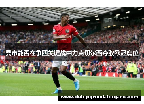 曼市能否在争四关键战中力克切尔西夺取欧冠席位