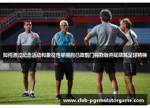 如何通过纪念活动和象征性举措向已故前门将致敬并延续其足球精神