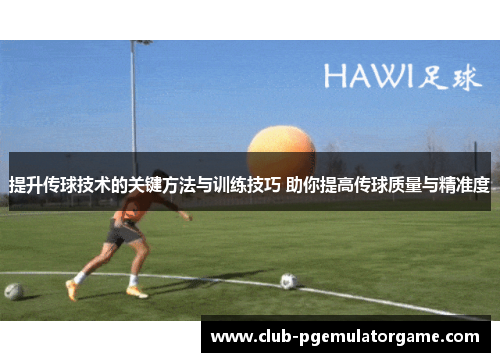 提升传球技术的关键方法与训练技巧 助你提高传球质量与精准度