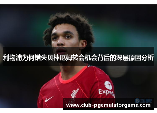 利物浦为何错失贝林厄姆转会机会背后的深层原因分析