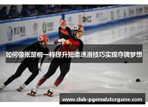 如何像张楚桐一样提升短道速滑技巧实现夺牌梦想
