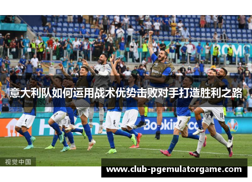 意大利队如何运用战术优势击败对手打造胜利之路