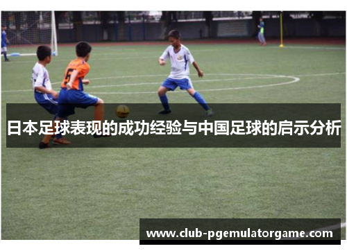 日本足球表现的成功经验与中国足球的启示分析