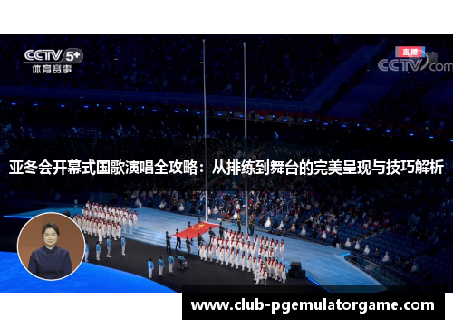 亚冬会开幕式国歌演唱全攻略：从排练到舞台的完美呈现与技巧解析