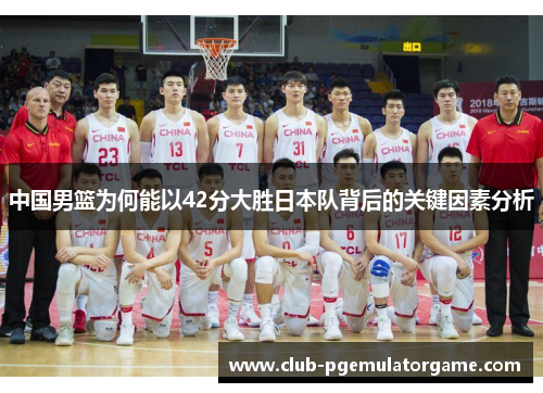 中国男篮为何能以42分大胜日本队背后的关键因素分析