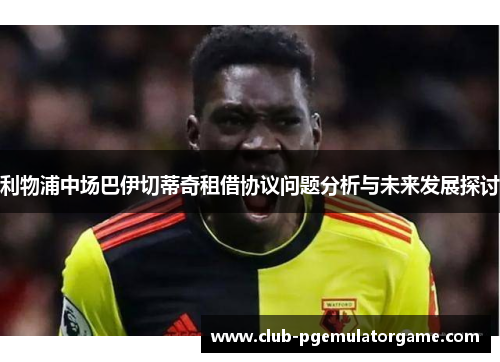 利物浦中场巴伊切蒂奇租借协议问题分析与未来发展探讨
