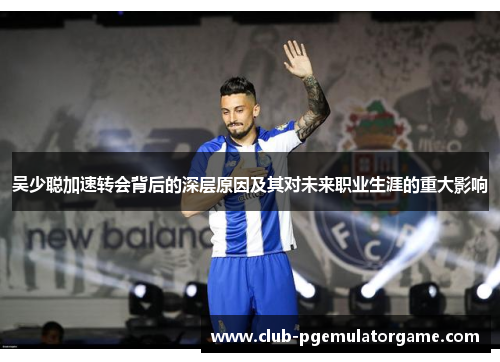 吴少聪加速转会背后的深层原因及其对未来职业生涯的重大影响