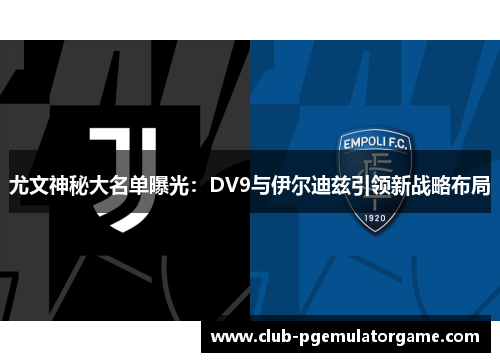 尤文神秘大名单曝光：DV9与伊尔迪兹引领新战略布局