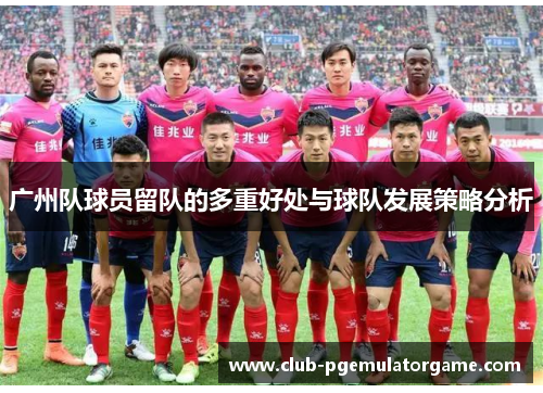 广州队球员留队的多重好处与球队发展策略分析