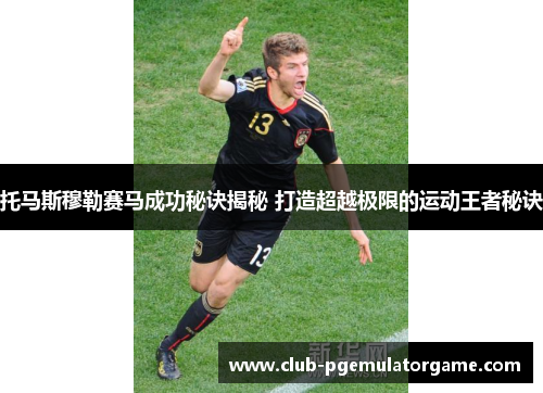 托马斯穆勒赛马成功秘诀揭秘 打造超越极限的运动王者秘诀